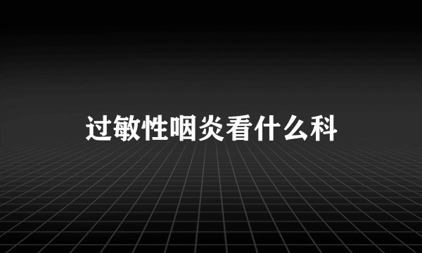 过敏性咽炎看什么科
