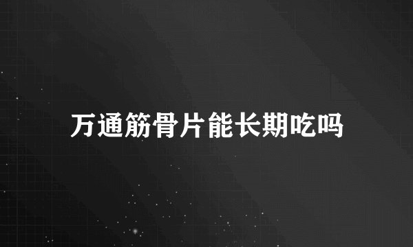 万通筋骨片能长期吃吗