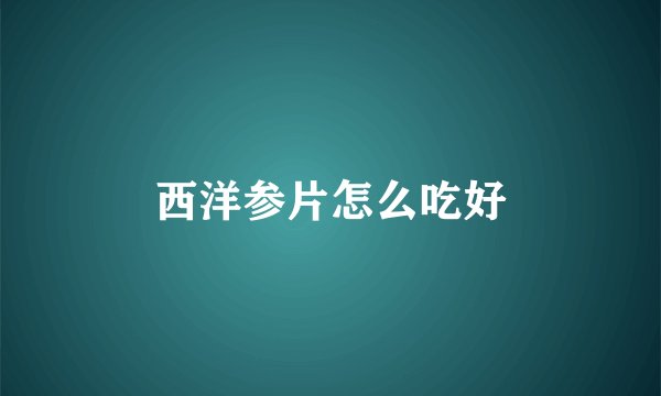 西洋参片怎么吃好