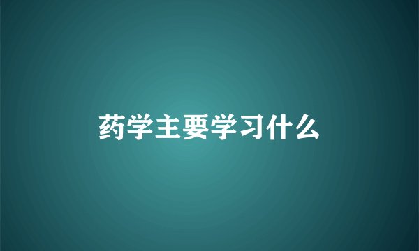 药学主要学习什么