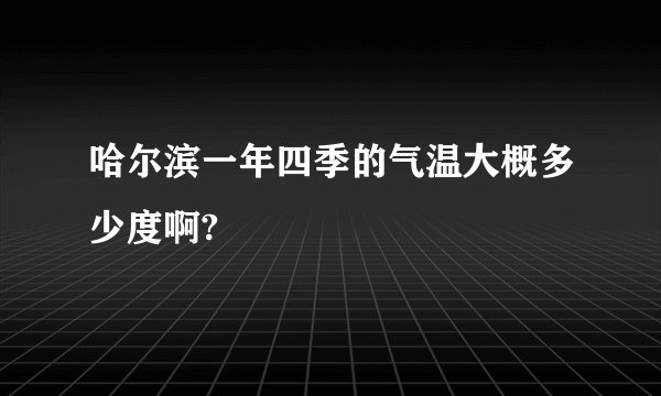 哈尔滨一年四季的气温大概多少度啊?