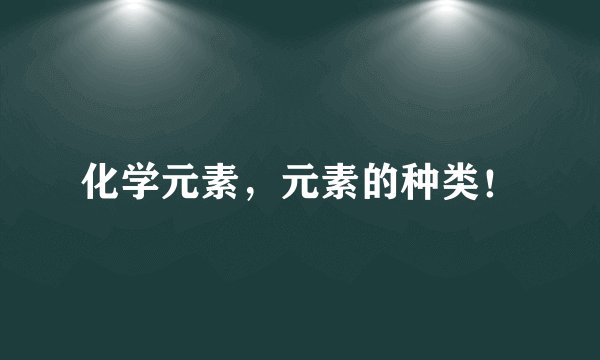 化学元素，元素的种类！