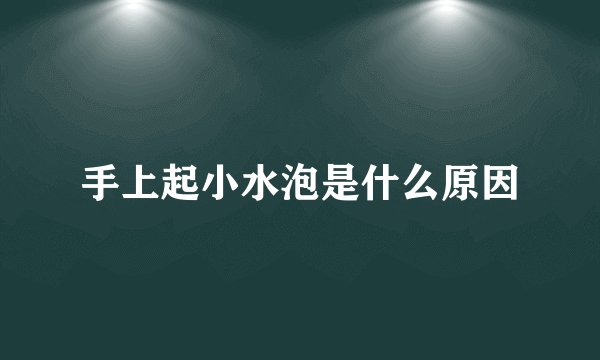 手上起小水泡是什么原因