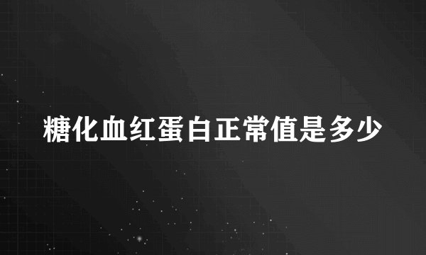糖化血红蛋白正常值是多少