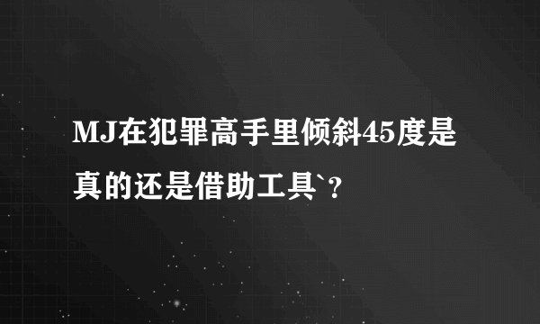 MJ在犯罪高手里倾斜45度是真的还是借助工具`？