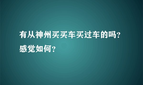 有从神州买买车买过车的吗？感觉如何？