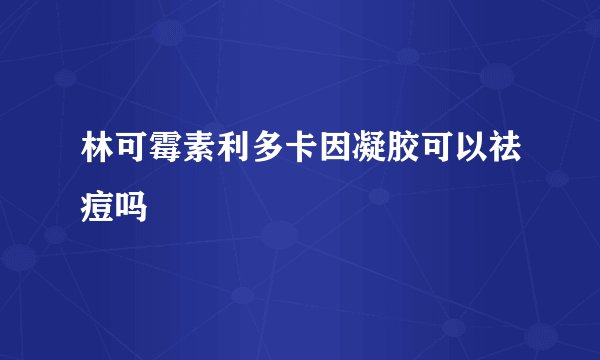 林可霉素利多卡因凝胶可以祛痘吗