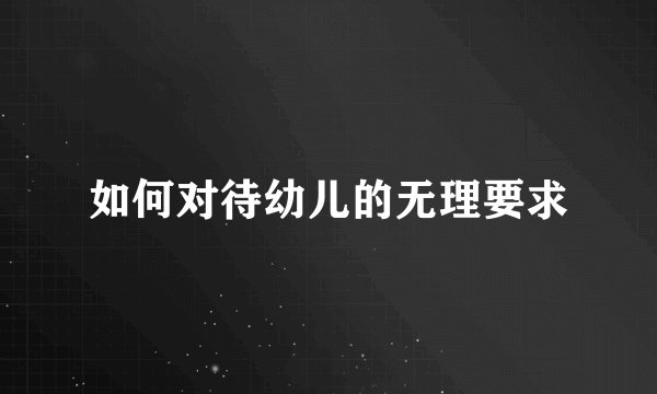 如何对待幼儿的无理要求