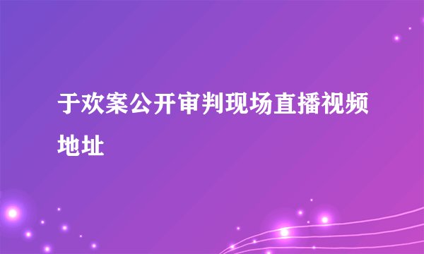 于欢案公开审判现场直播视频地址