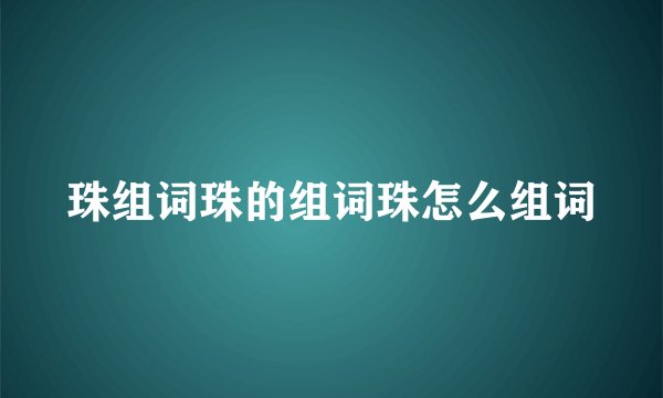 珠组词珠的组词珠怎么组词