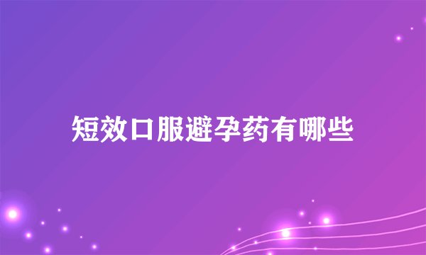 短效口服避孕药有哪些