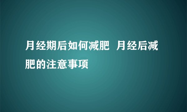 月经期后如何减肥  月经后减肥的注意事项