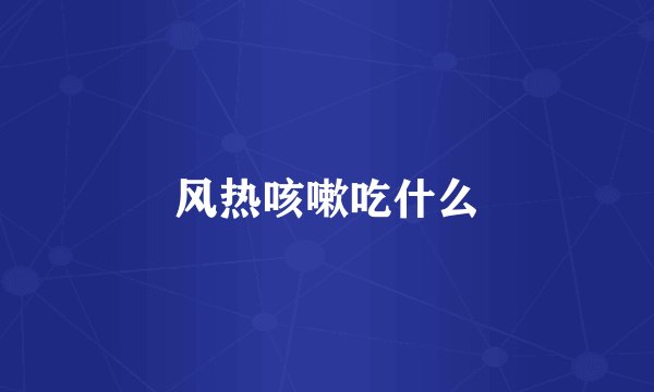 风热咳嗽吃什么