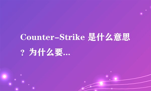 Counter-Strike 是什么意思?为什么要叫他反恐精英?