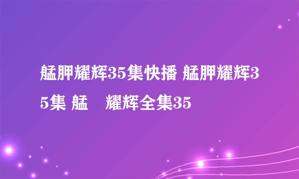 艋胛耀辉35集快播 艋胛耀辉35集 艋舺耀辉全集35