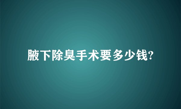 腋下除臭手术要多少钱?