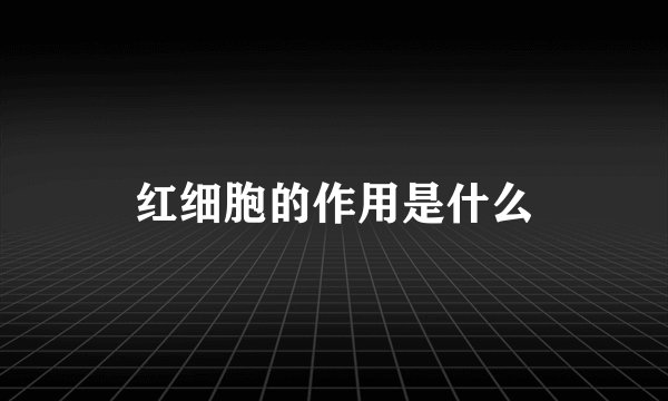 红细胞的作用是什么
