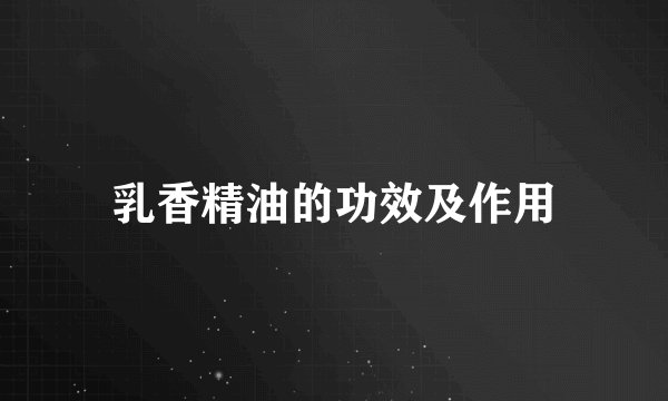 乳香精油的功效及作用