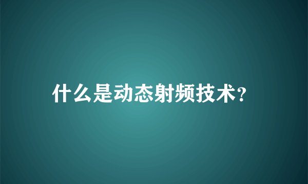什么是动态射频技术？