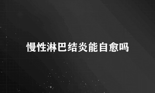 慢性淋巴结炎能自愈吗