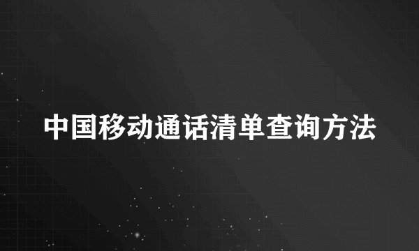 中国移动通话清单查询方法