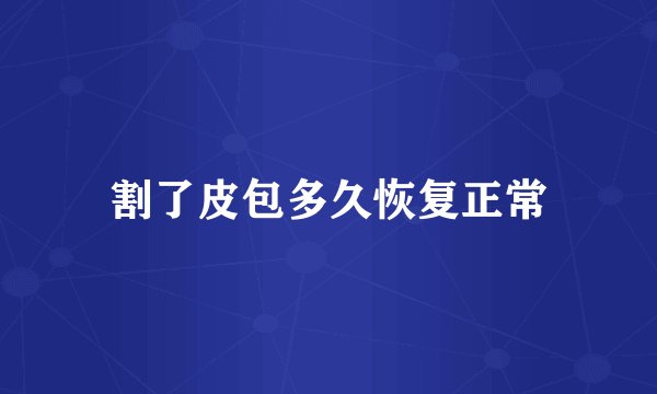 割了皮包多久恢复正常