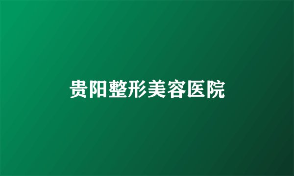 贵阳整形美容医院