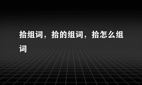 拾组词，拾的组词，拾怎么组词