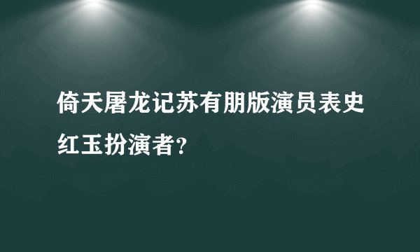倚天屠龙记苏有朋版演员表史红玉扮演者？