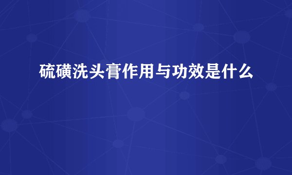 硫磺洗头膏作用与功效是什么