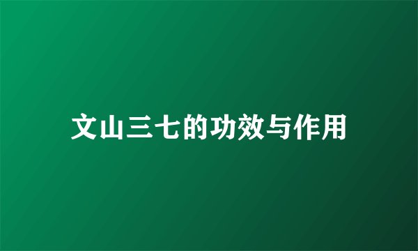 文山三七的功效与作用