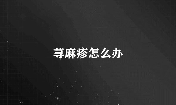 荨麻疹怎么办