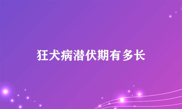 狂犬病潜伏期有多长