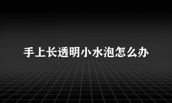手上长透明小水泡怎么办