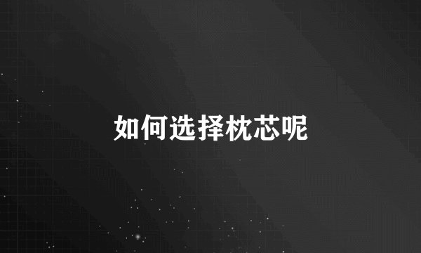 如何选择枕芯呢