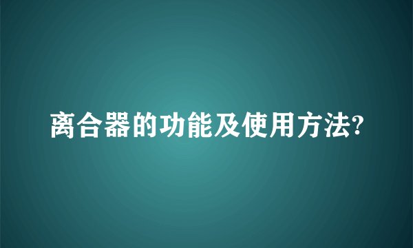 离合器的功能及使用方法?