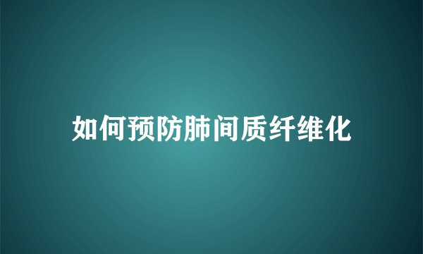如何预防肺间质纤维化