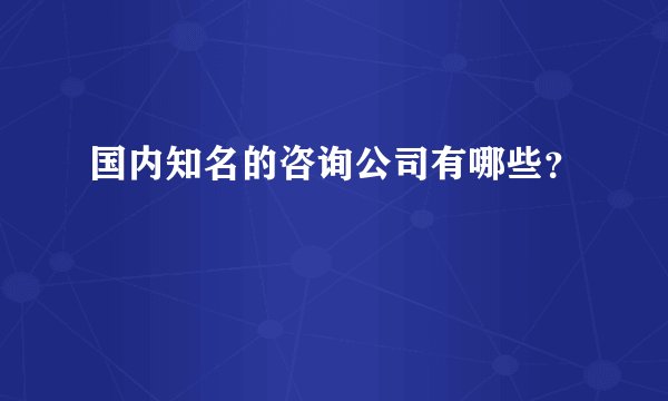 国内知名的咨询公司有哪些？