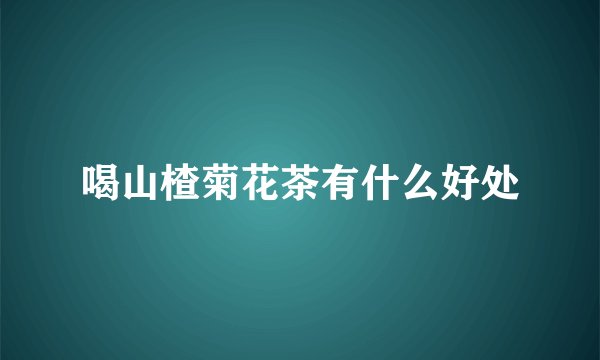 喝山楂菊花茶有什么好处