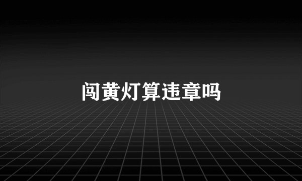 闯黄灯算违章吗