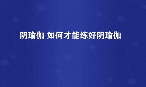 阴瑜伽 如何才能练好阴瑜伽