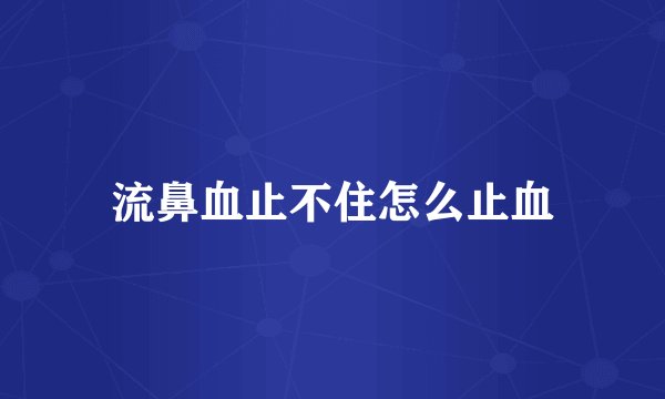 流鼻血止不住怎么止血