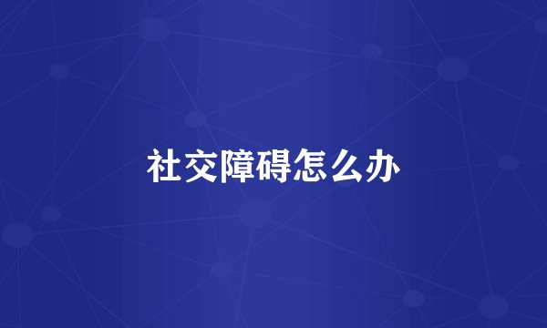 社交障碍怎么办