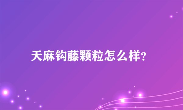 天麻钩藤颗粒怎么样?