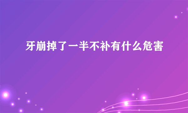 牙崩掉了一半不补有什么危害