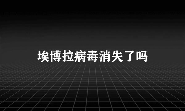 埃博拉病毒消失了吗