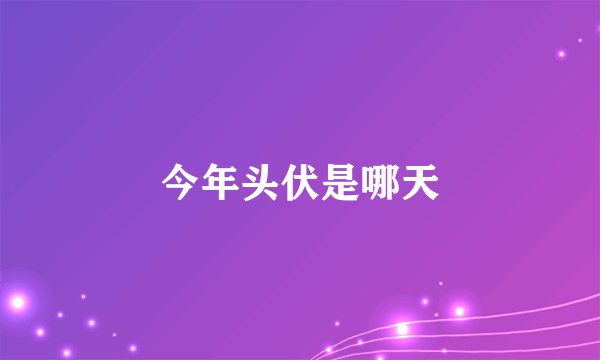 今年头伏是哪天