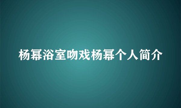 杨幂浴室吻戏杨幂个人简介