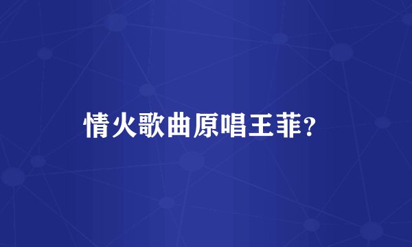 情火歌曲原唱王菲？