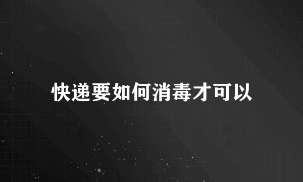 快递要如何消毒才可以